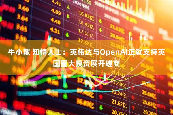 牛小散 知情人士：英伟达与OpenAI正就支持英国重大投资展开磋商