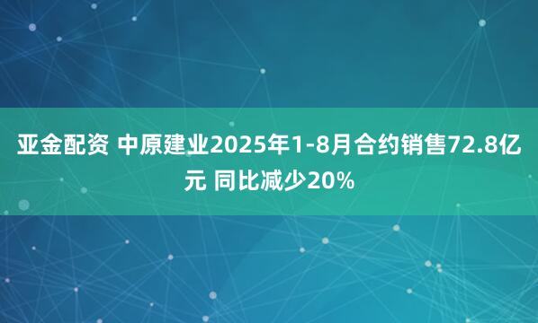 亚金配资 中原建业2025年1-8月合约销售72.8亿元 同比减少20%