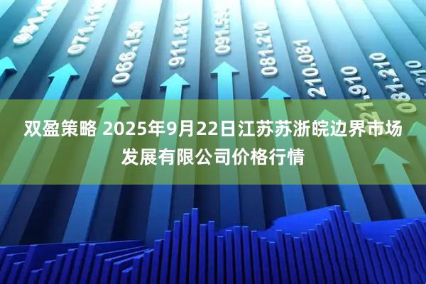 双盈策略 2025年9月22日江苏苏浙皖边界市场发展有限公司价格行情