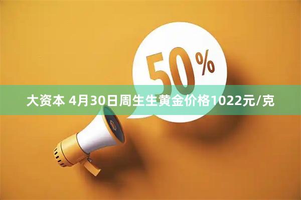 大资本 4月30日周生生黄金价格1022元/克