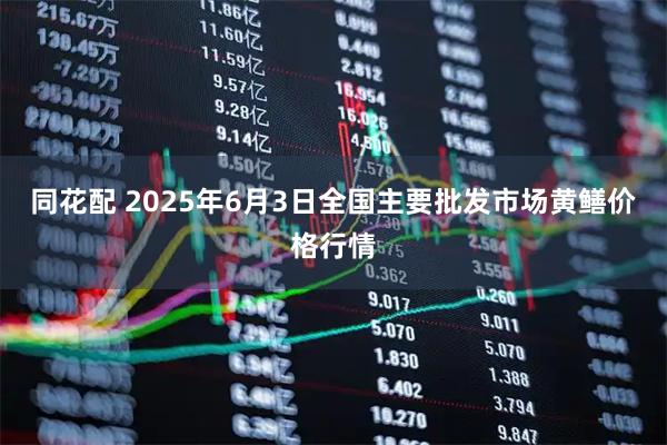 同花配 2025年6月3日全国主要批发市场黄鳝价格行情