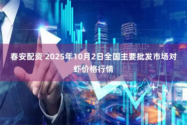 春安配资 2025年10月2日全国主要批发市场对虾价格行情