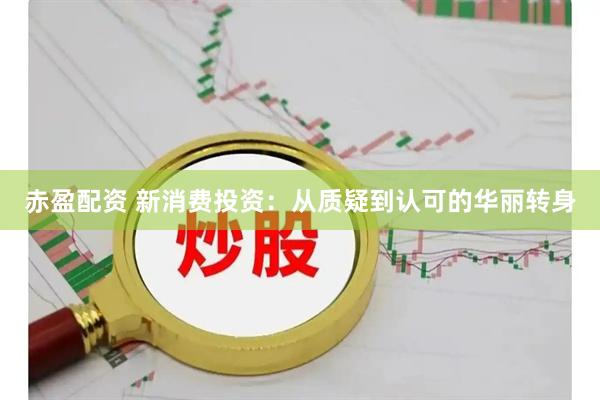 赤盈配资 新消费投资：从质疑到认可的华丽转身