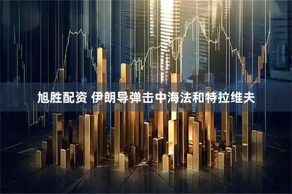 旭胜配资 伊朗导弹击中海法和特拉维夫