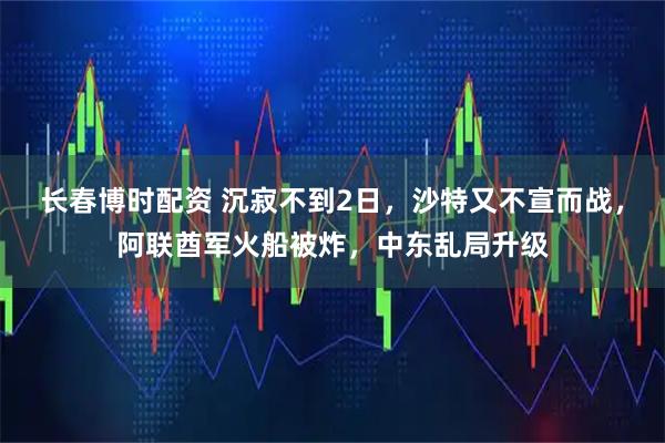 长春博时配资 沉寂不到2日，沙特又不宣而战，阿联酋军火船被炸，中东乱局升级