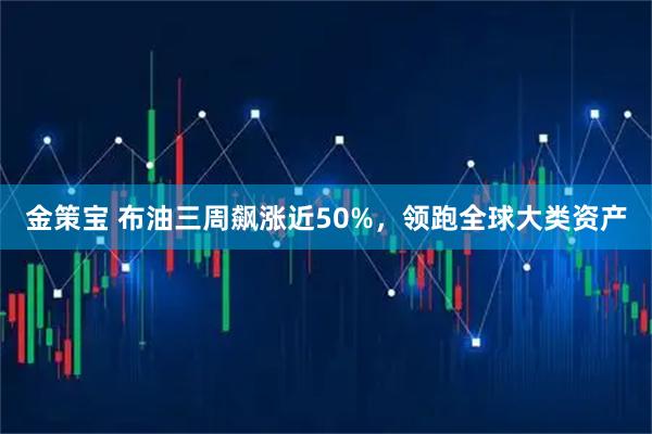 金策宝 布油三周飙涨近50%，领跑全球大类资产